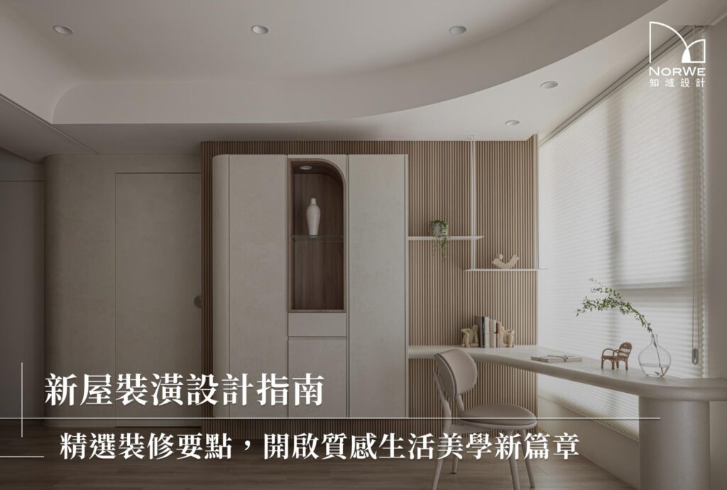 新屋裝潢設計指南｜精選裝修要點，開啟質感生活美學新篇章